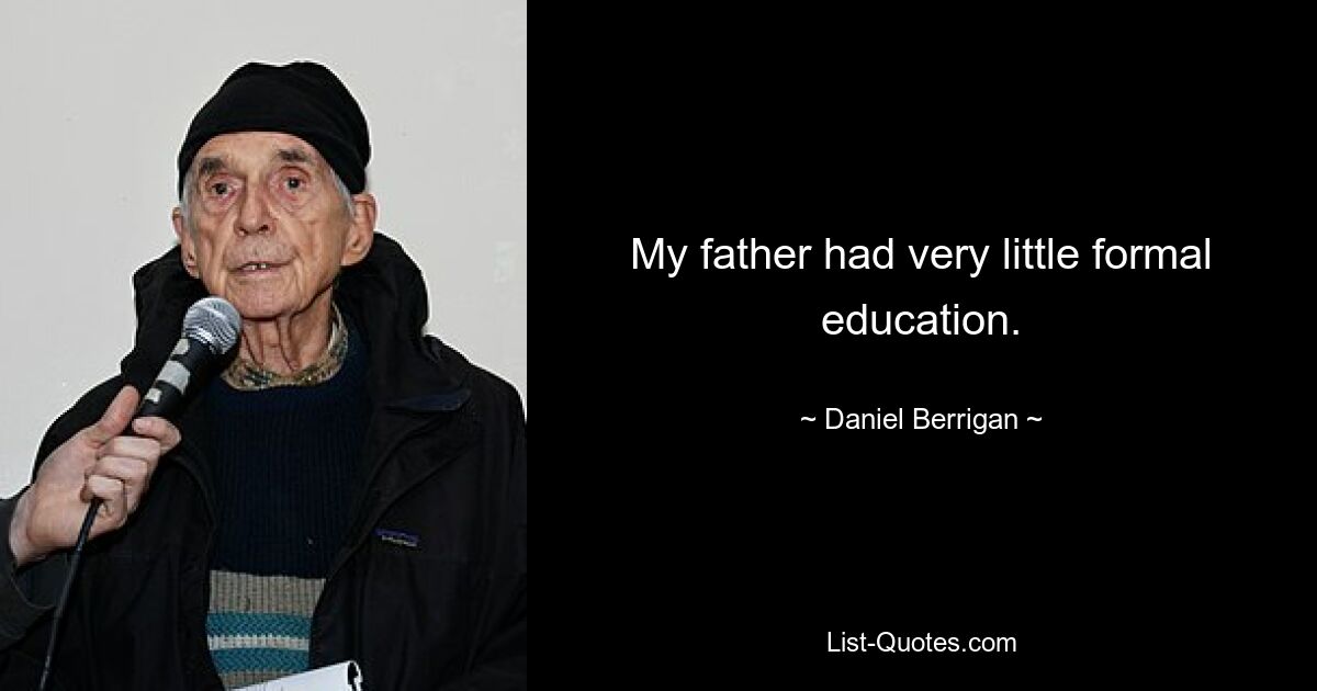 My father had very little formal education. — © Daniel Berrigan