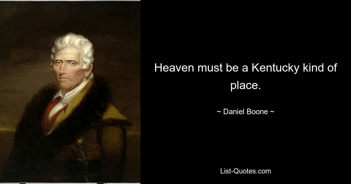 Heaven must be a Kentucky kind of place. — © Daniel Boone