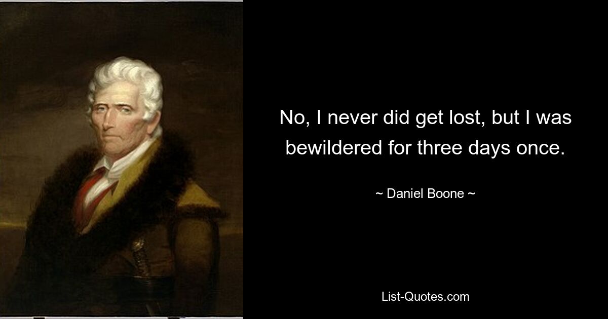 No, I never did get lost, but I was bewildered for three days once. — © Daniel Boone