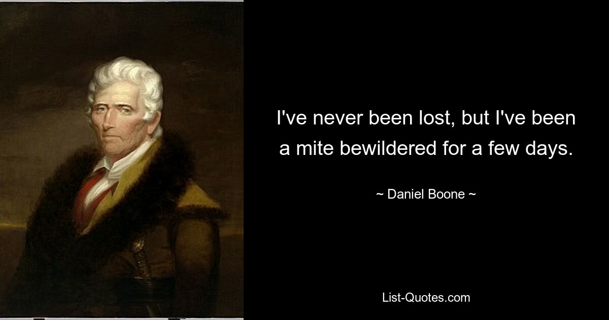 I've never been lost, but I've been a mite bewildered for a few days. — © Daniel Boone