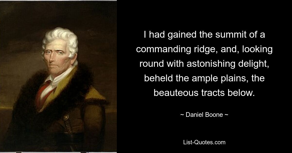 I had gained the summit of a commanding ridge, and, looking round with astonishing delight, beheld the ample plains, the beauteous tracts below. — © Daniel Boone