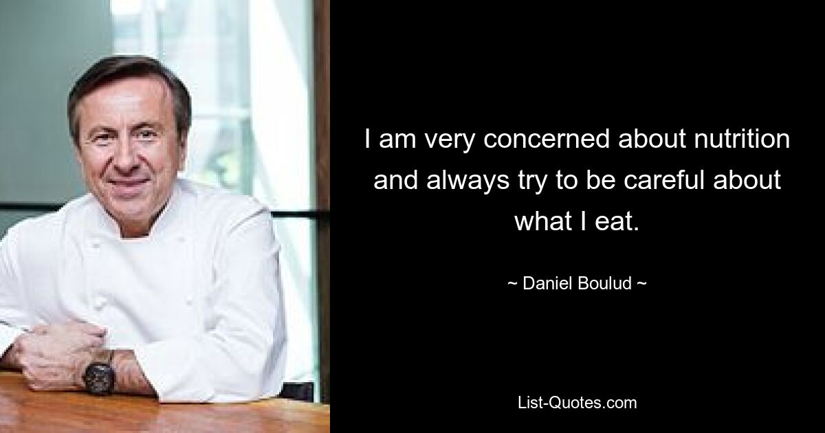 I am very concerned about nutrition and always try to be careful about what I eat. — © Daniel Boulud