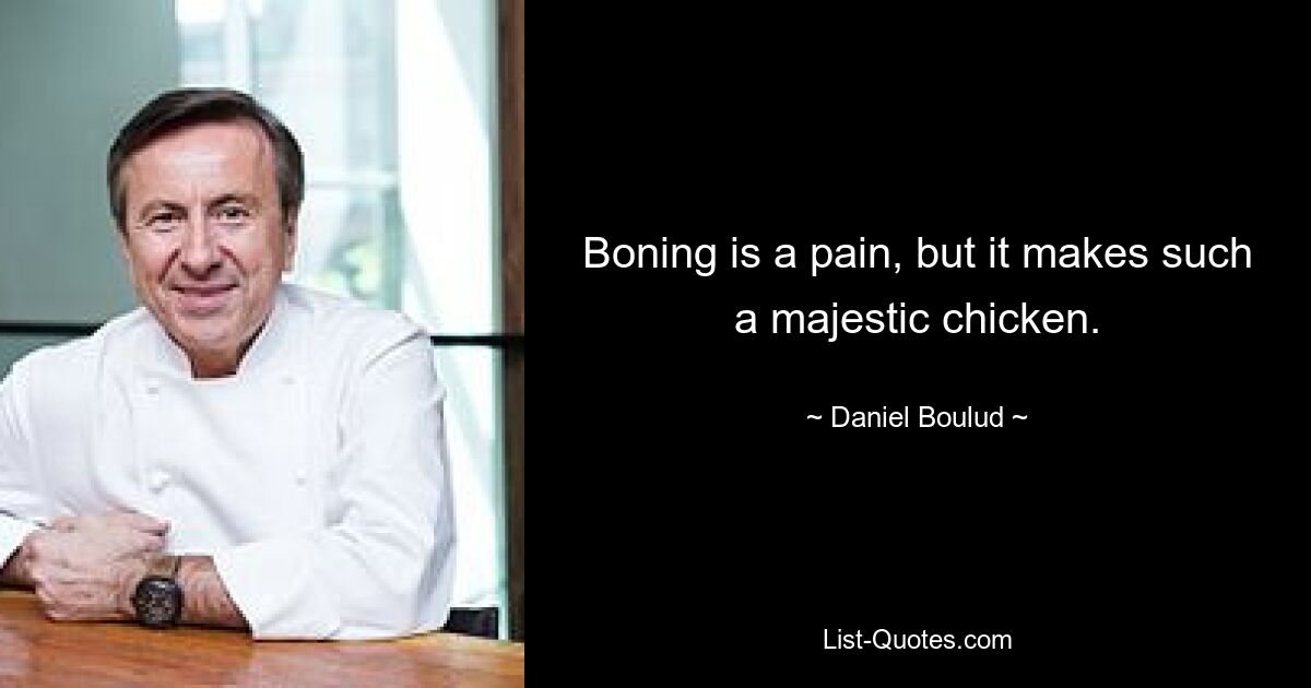 Boning is a pain, but it makes such a majestic chicken. — © Daniel Boulud