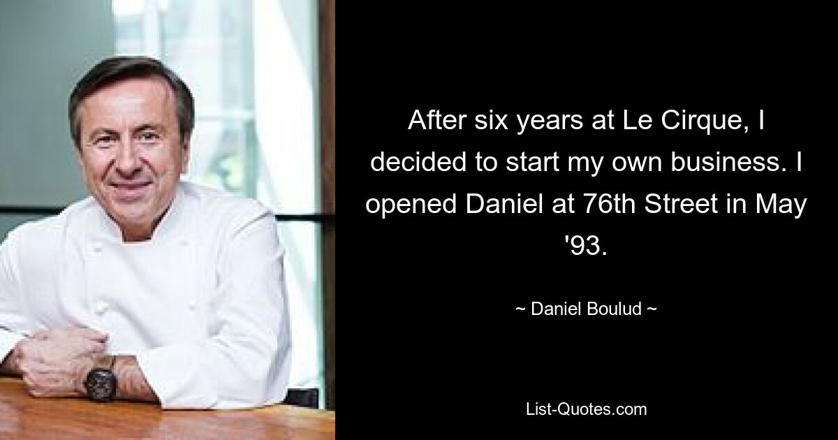 After six years at Le Cirque, I decided to start my own business. I opened Daniel at 76th Street in May '93. — © Daniel Boulud