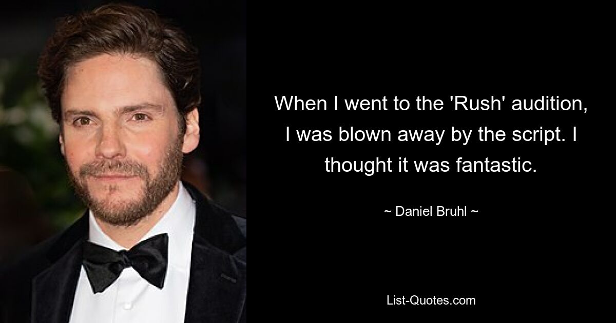 When I went to the 'Rush' audition, I was blown away by the script. I thought it was fantastic. — © Daniel Bruhl