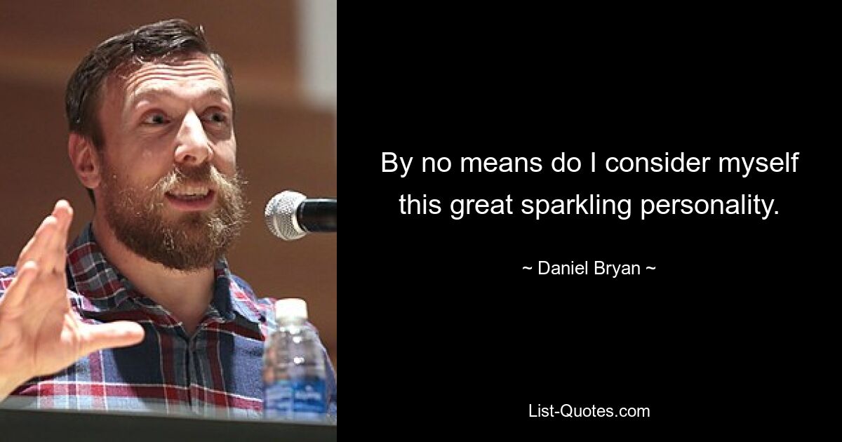 By no means do I consider myself this great sparkling personality. — © Daniel Bryan