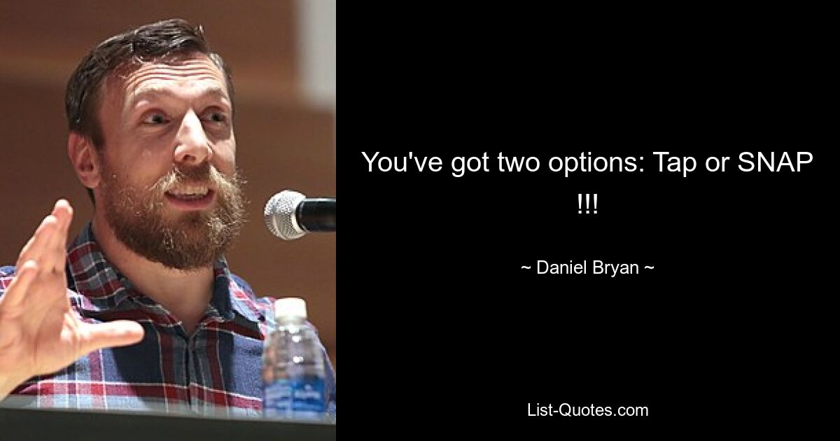 You've got two options: Tap or SNAP !!! — © Daniel Bryan