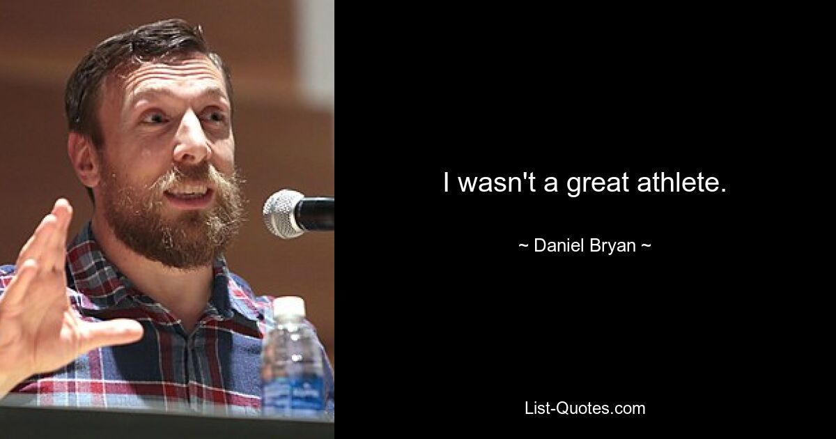 I wasn't a great athlete. — © Daniel Bryan