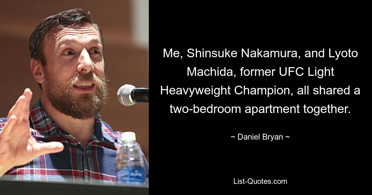 Me, Shinsuke Nakamura, and Lyoto Machida, former UFC Light Heavyweight Champion, all shared a two-bedroom apartment together. — © Daniel Bryan