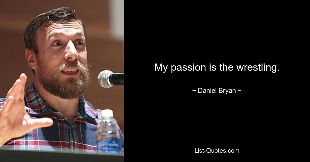 My passion is the wrestling. — © Daniel Bryan