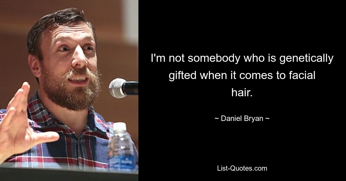 I'm not somebody who is genetically gifted when it comes to facial hair. — © Daniel Bryan