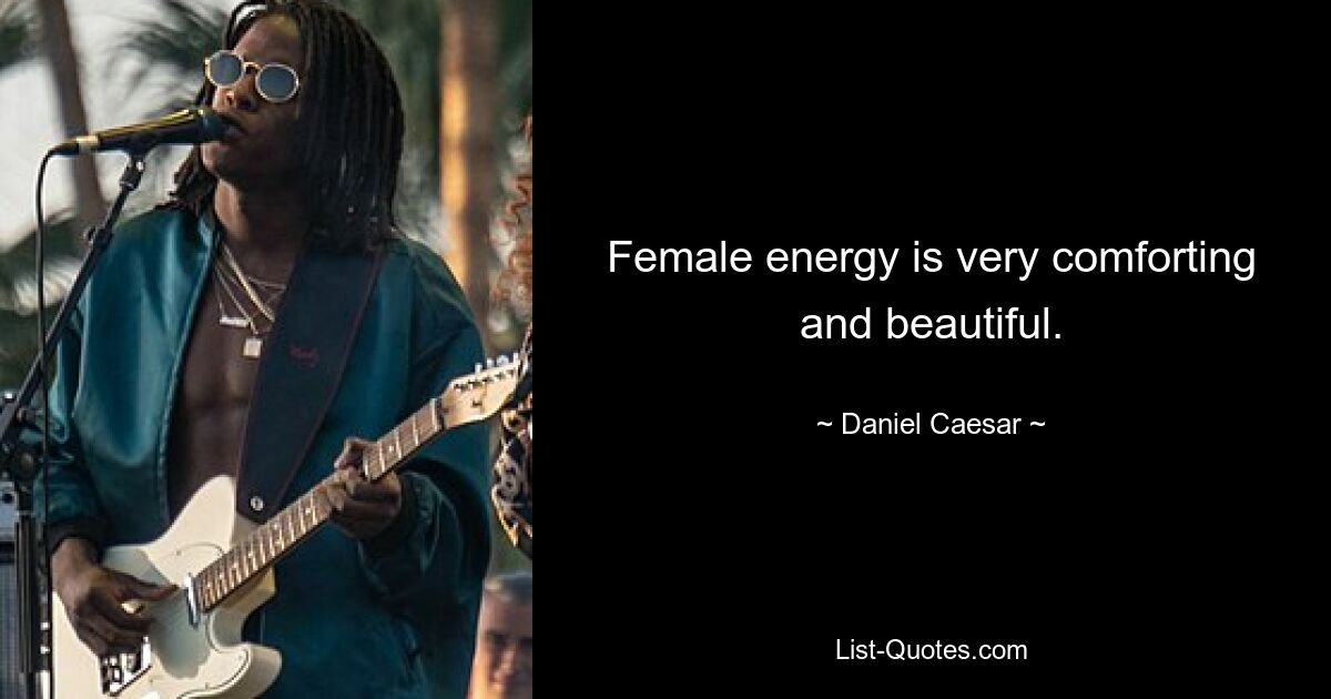 Female energy is very comforting and beautiful. — © Daniel Caesar