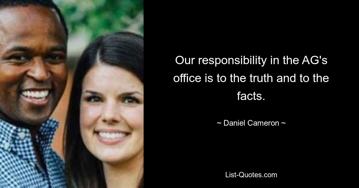 Our responsibility in the AG's office is to the truth and to the facts. — © Daniel Cameron