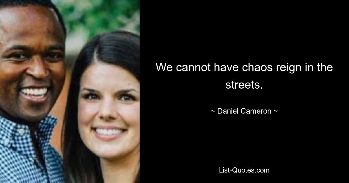 We cannot have chaos reign in the streets. — © Daniel Cameron