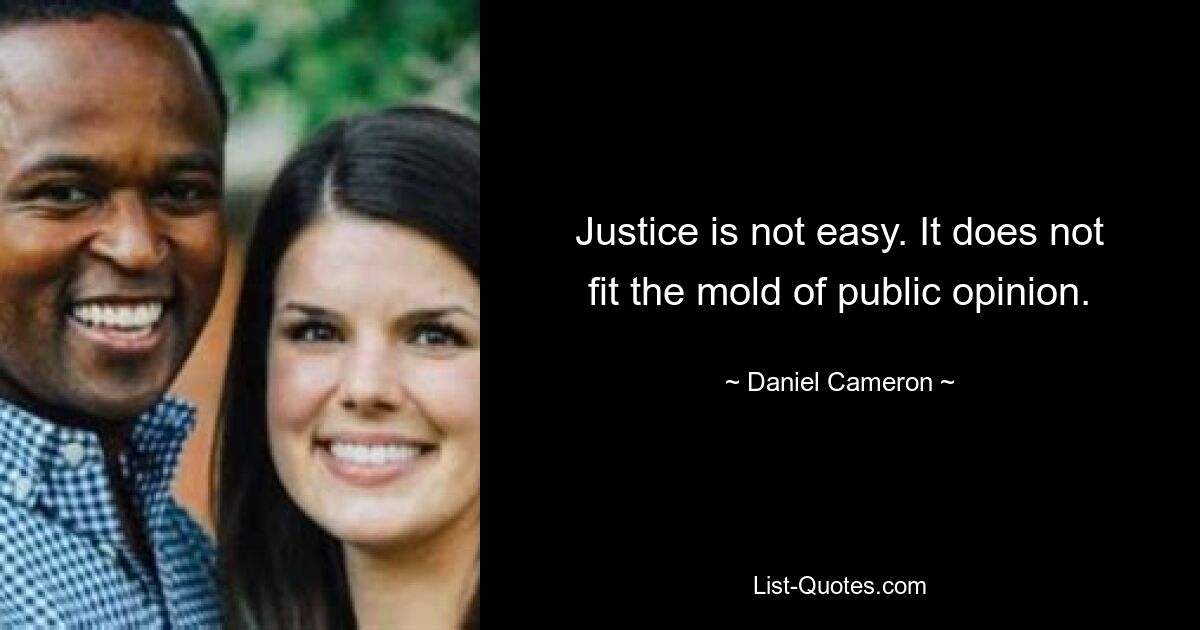 Justice is not easy. It does not fit the mold of public opinion. — © Daniel Cameron