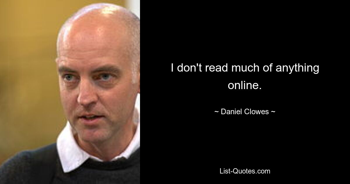 I don't read much of anything online. — © Daniel Clowes