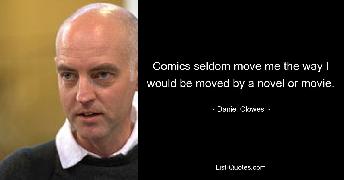 Comics seldom move me the way I would be moved by a novel or movie. — © Daniel Clowes