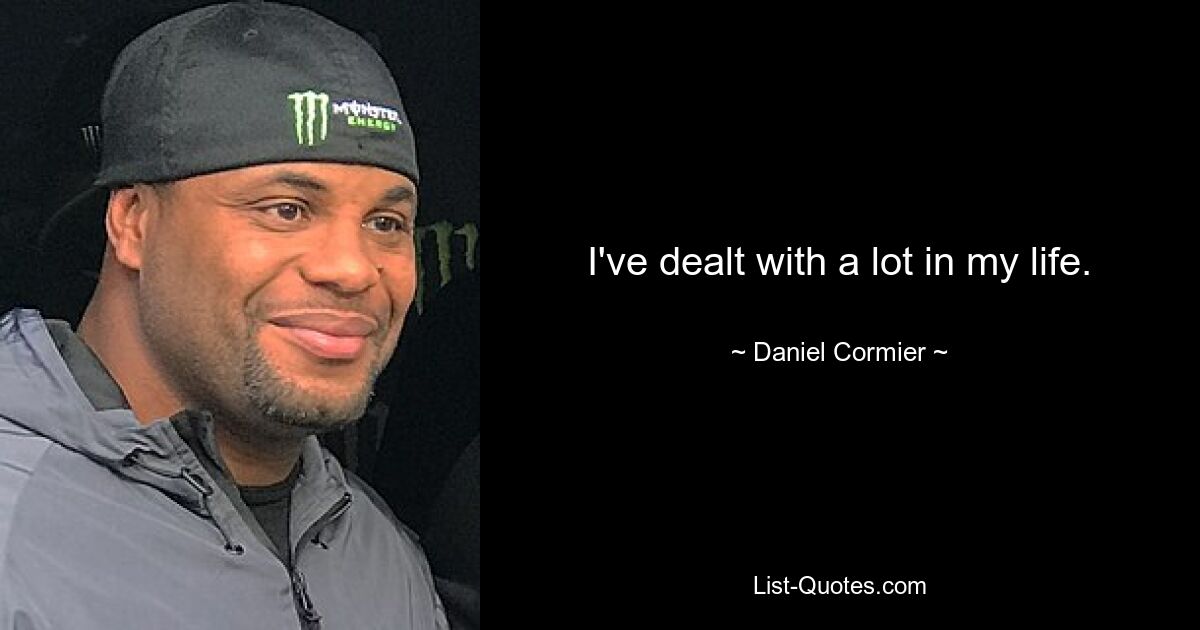 I've dealt with a lot in my life. — © Daniel Cormier