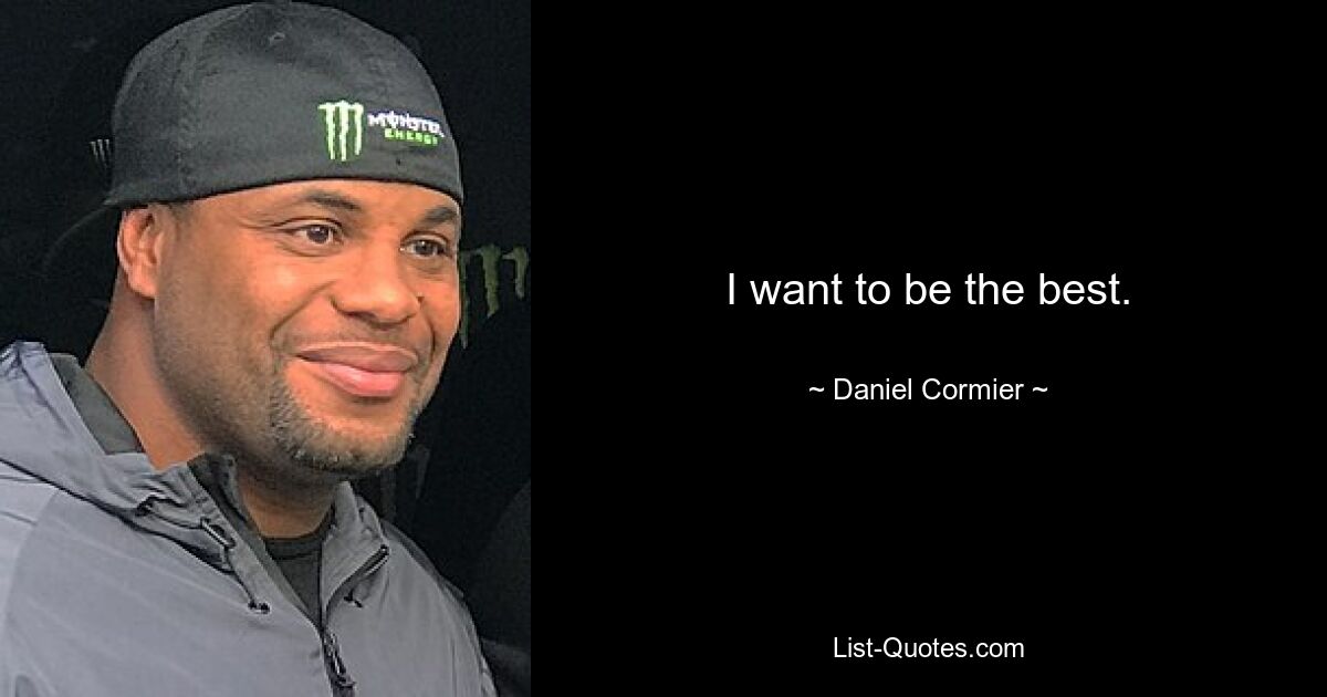 I want to be the best. — © Daniel Cormier