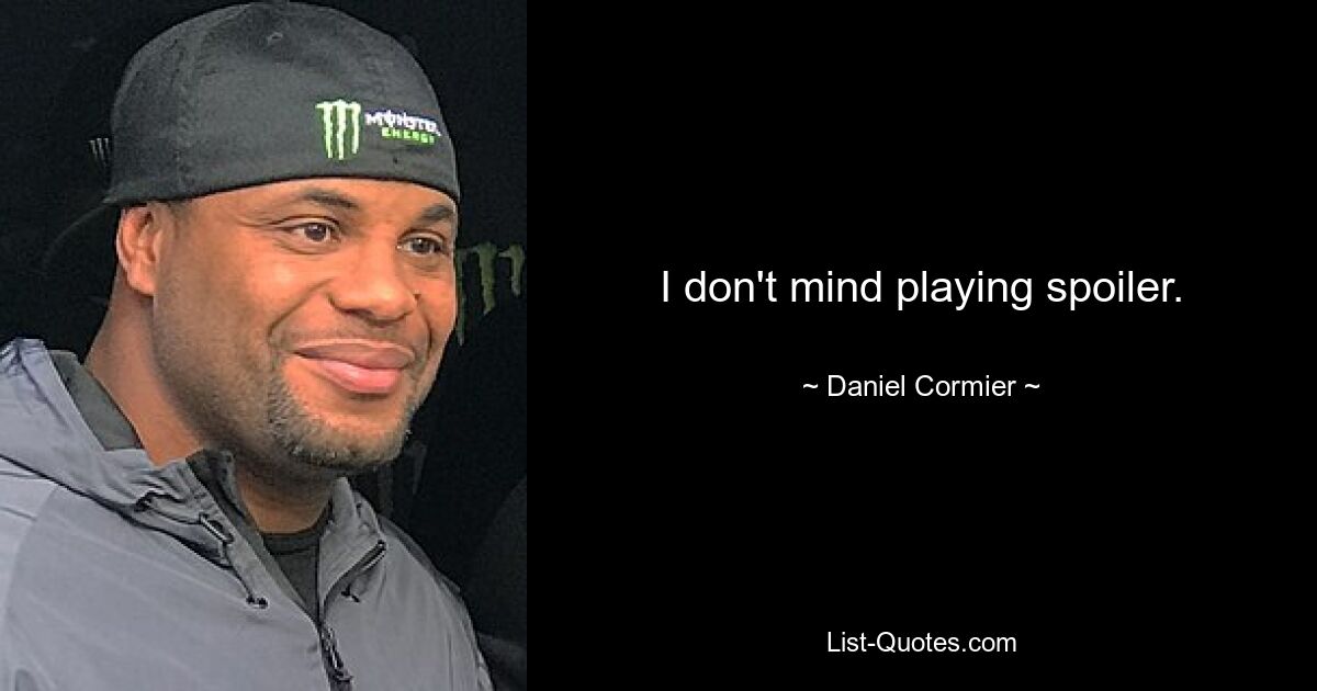 I don't mind playing spoiler. — © Daniel Cormier