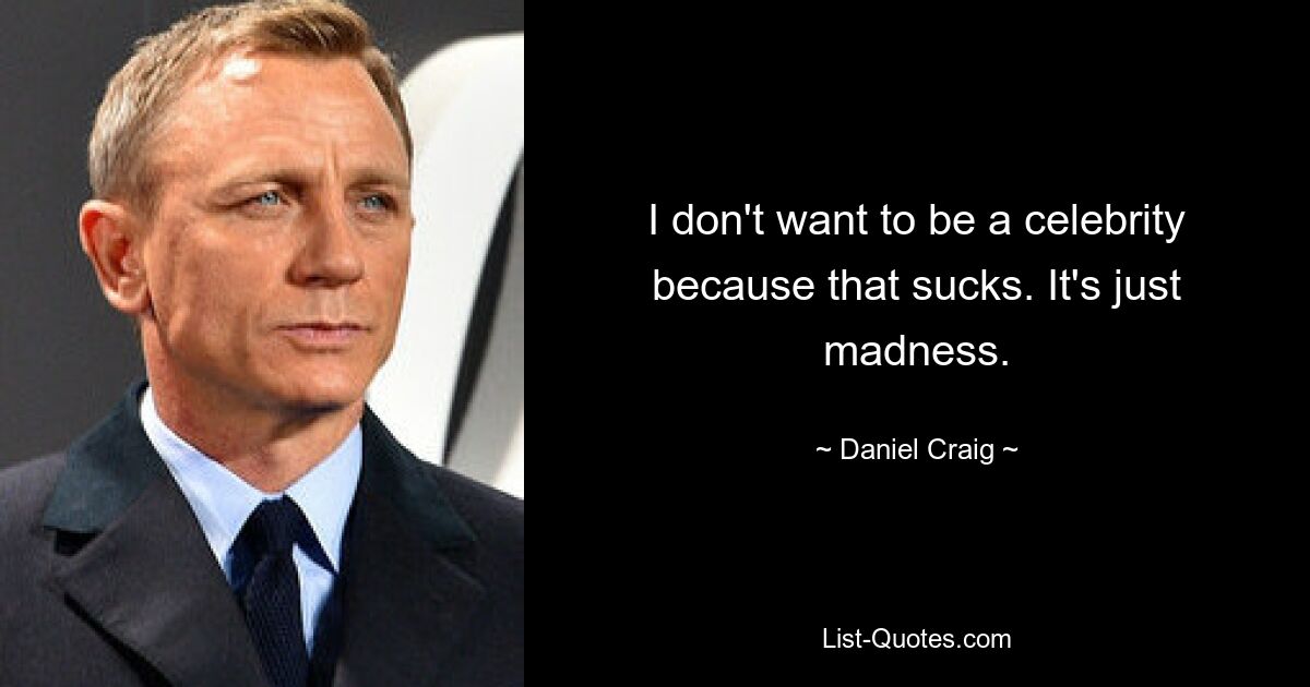 I don't want to be a celebrity because that sucks. It's just madness. — © Daniel Craig