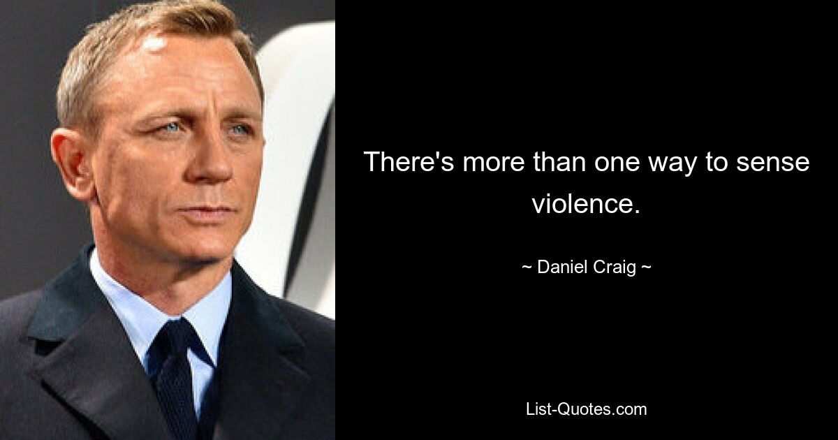 There's more than one way to sense violence. — © Daniel Craig