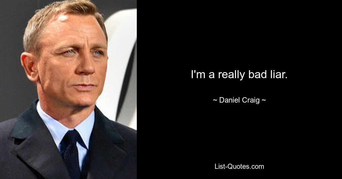 I'm a really bad liar. — © Daniel Craig