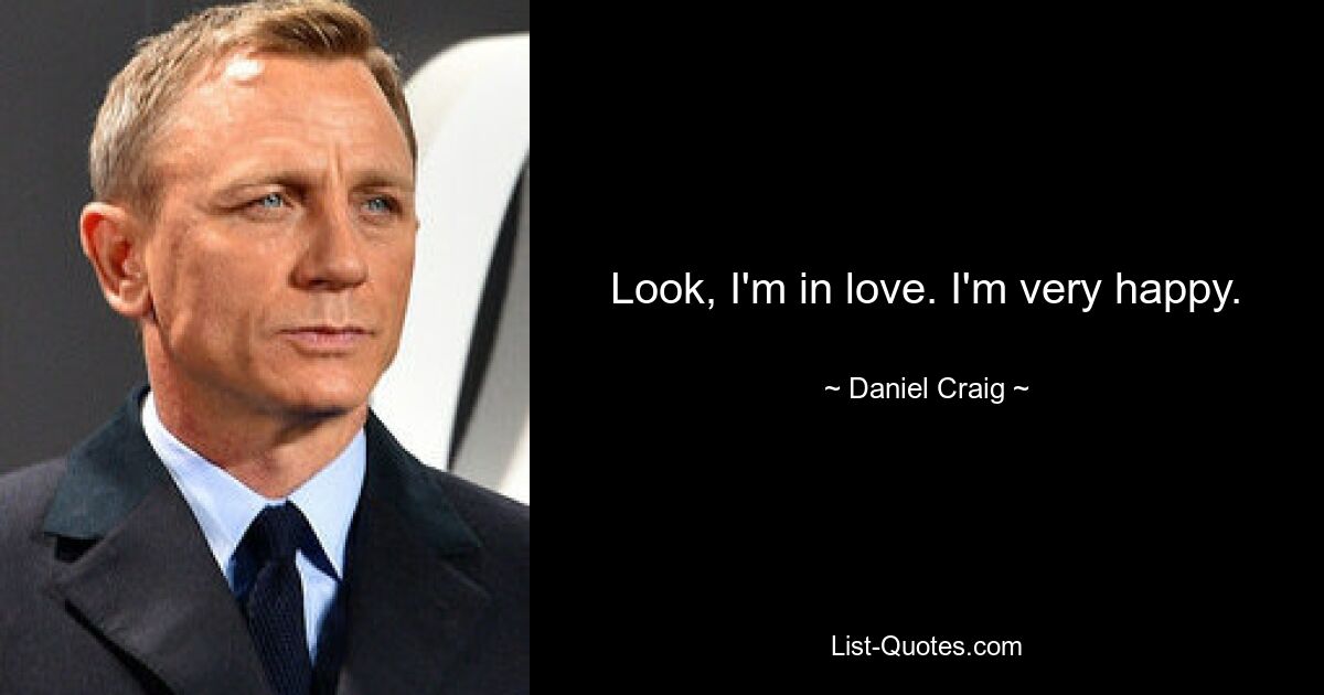 Look, I'm in love. I'm very happy. — © Daniel Craig