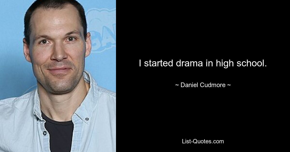 I started drama in high school. — © Daniel Cudmore