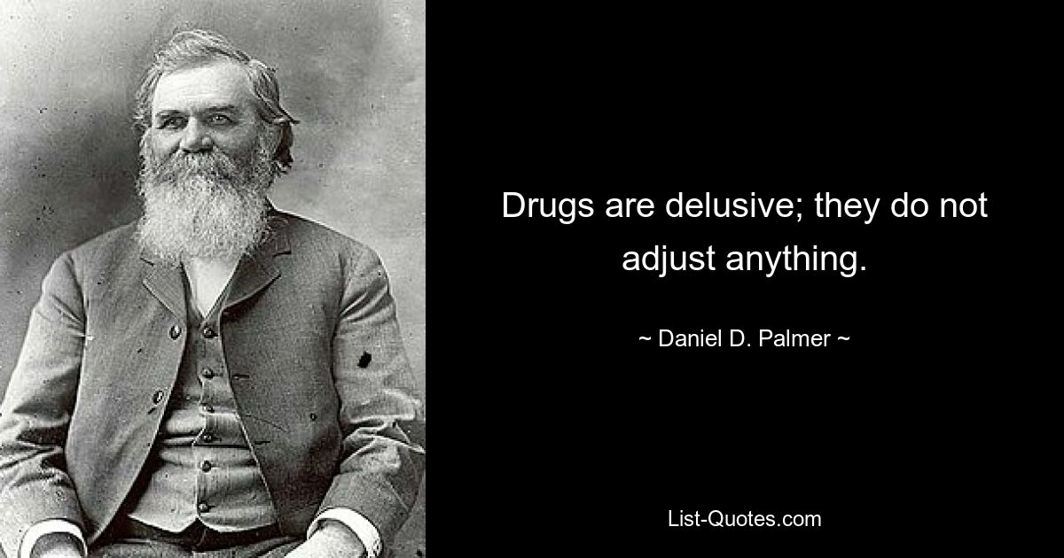 Drugs are delusive; they do not adjust anything. — © Daniel D. Palmer