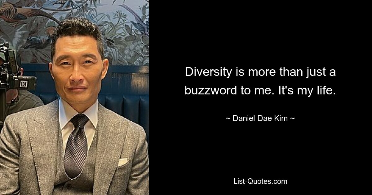 Diversity is more than just a buzzword to me. It's my life. — © Daniel Dae Kim