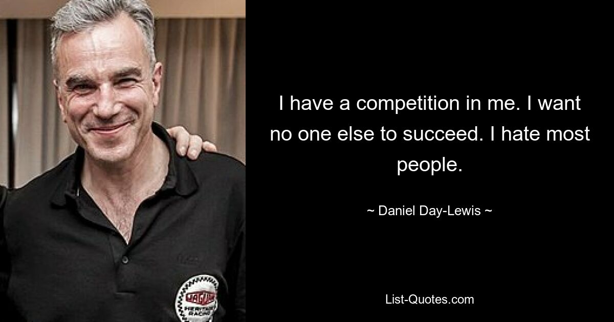 I have a competition in me. I want no one else to succeed. I hate most people. — © Daniel Day-Lewis