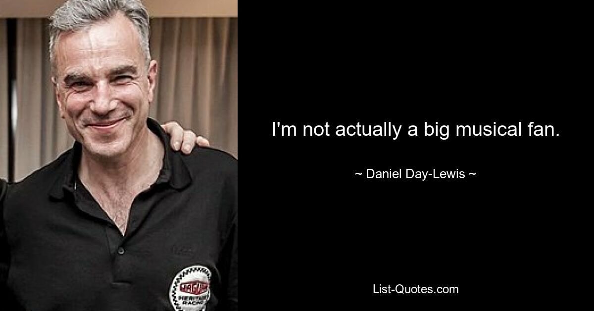 I'm not actually a big musical fan. — © Daniel Day-Lewis