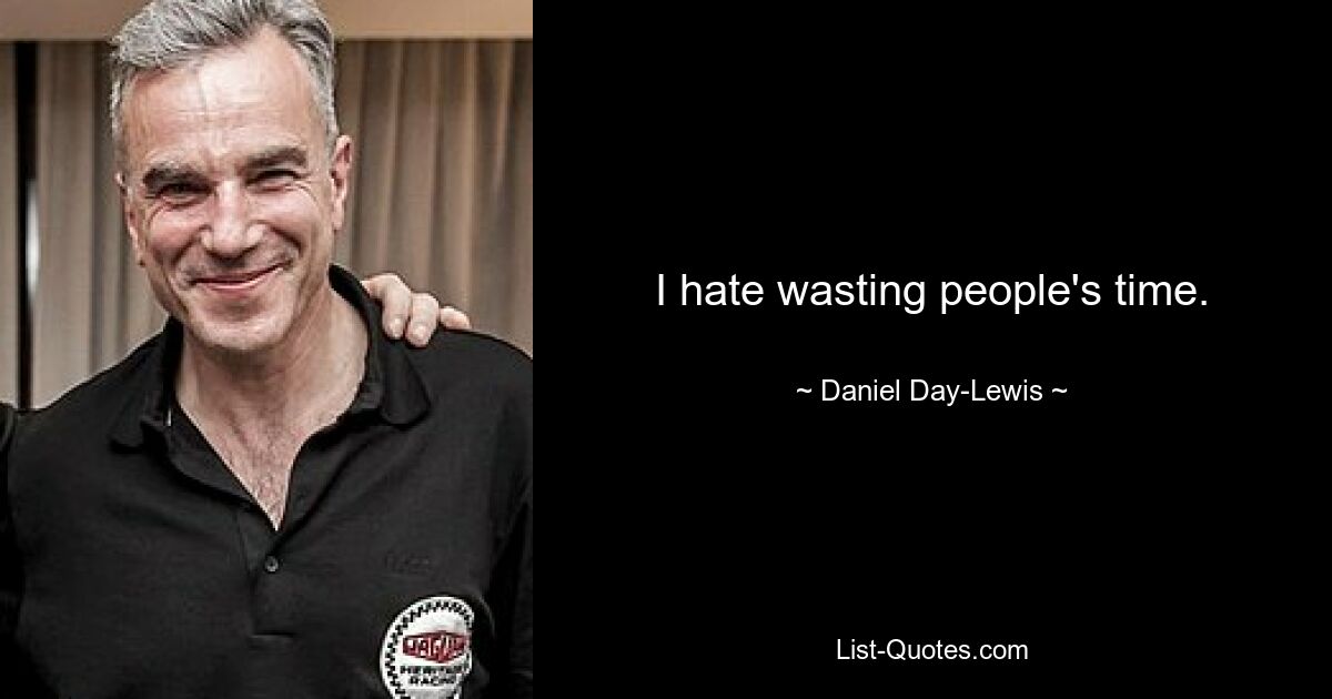 I hate wasting people's time. — © Daniel Day-Lewis