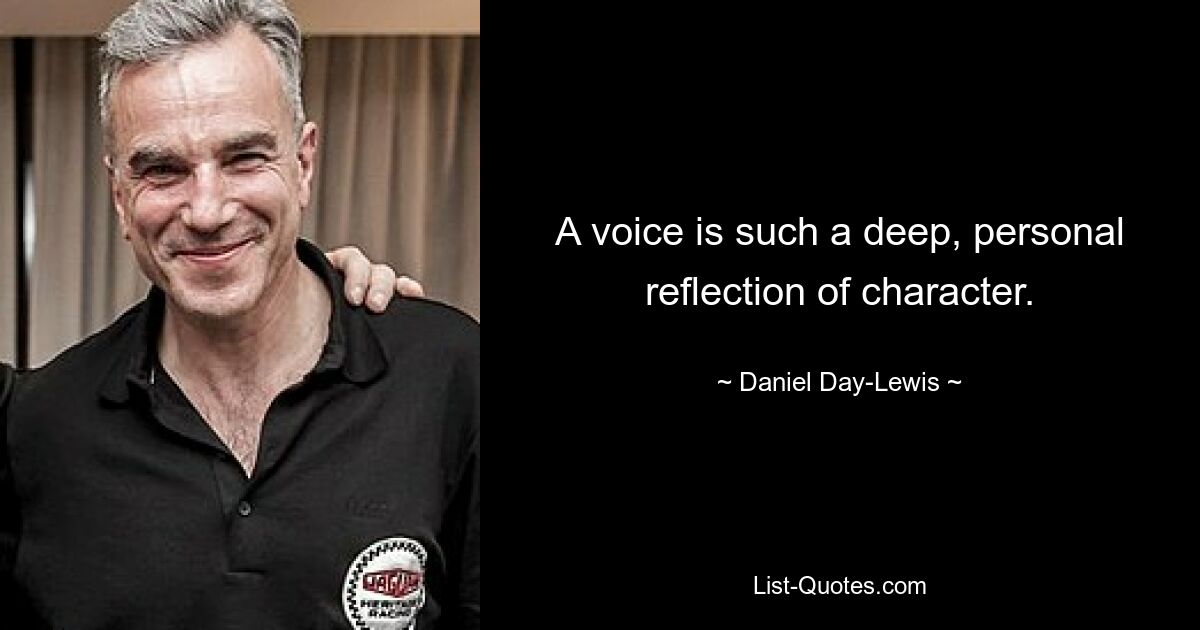 A voice is such a deep, personal reflection of character. — © Daniel Day-Lewis