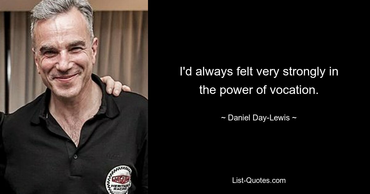 I'd always felt very strongly in the power of vocation. — © Daniel Day-Lewis