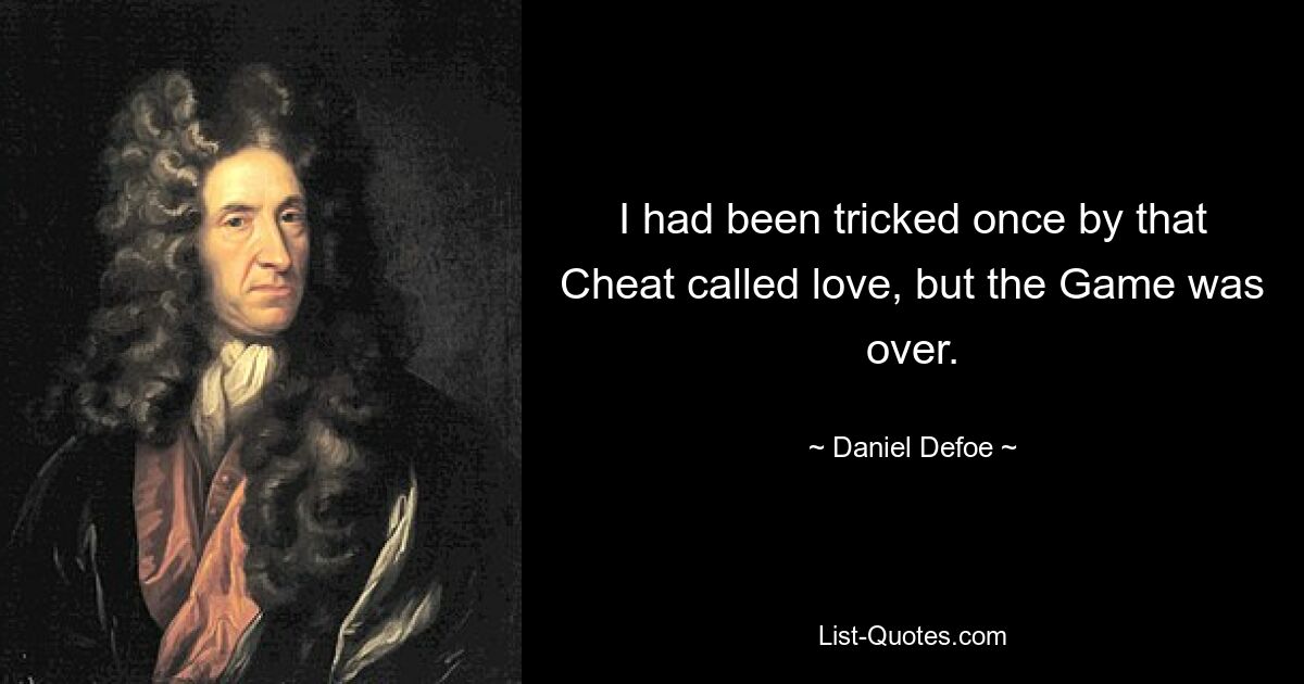 I had been tricked once by that Cheat called love, but the Game was over. — © Daniel Defoe