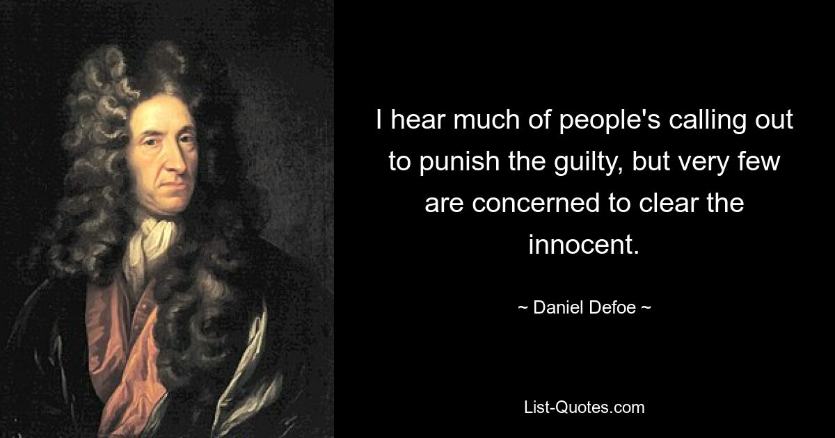 I hear much of people's calling out to punish the guilty, but very few are concerned to clear the innocent. — © Daniel Defoe