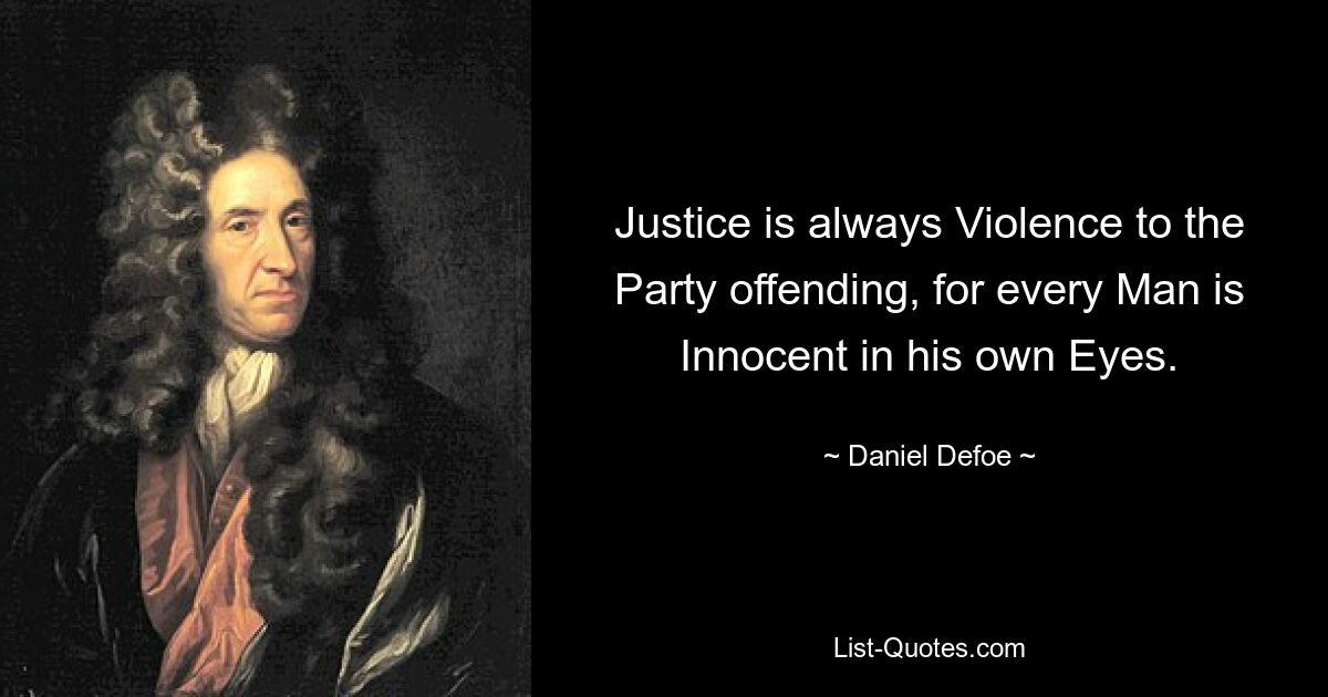 Justice is always Violence to the Party offending, for every Man is Innocent in his own Eyes. — © Daniel Defoe