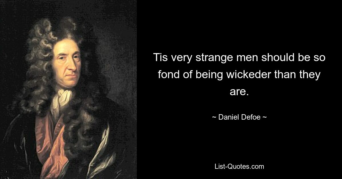 Tis very strange men should be so fond of being wickeder than they are. — © Daniel Defoe