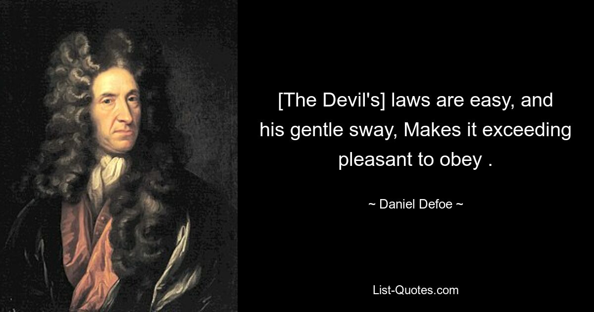 [The Devil's] laws are easy, and his gentle sway, Makes it exceeding pleasant to obey . — © Daniel Defoe