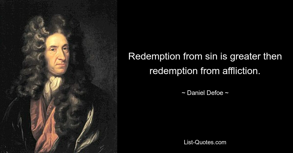 Redemption from sin is greater then redemption from affliction. — © Daniel Defoe