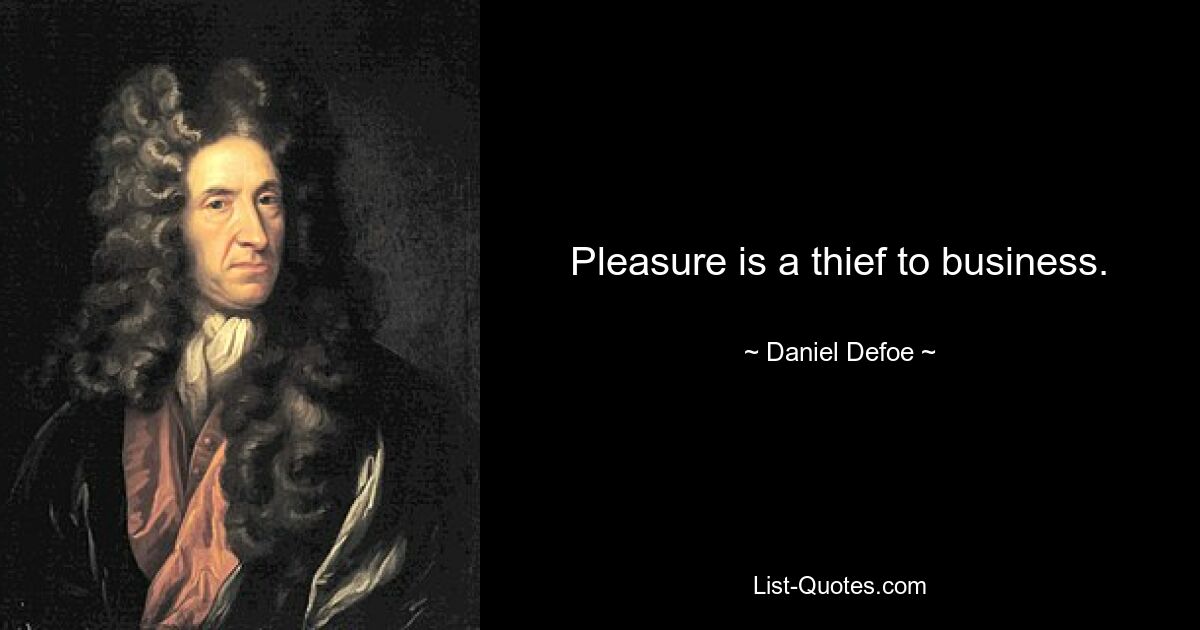 Pleasure is a thief to business. — © Daniel Defoe