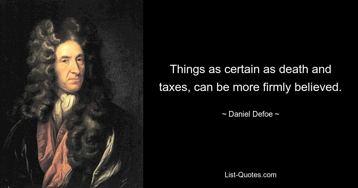 Things as certain as death and taxes, can be more firmly believed. — © Daniel Defoe