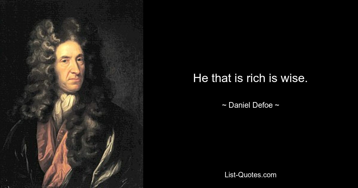 He that is rich is wise. — © Daniel Defoe