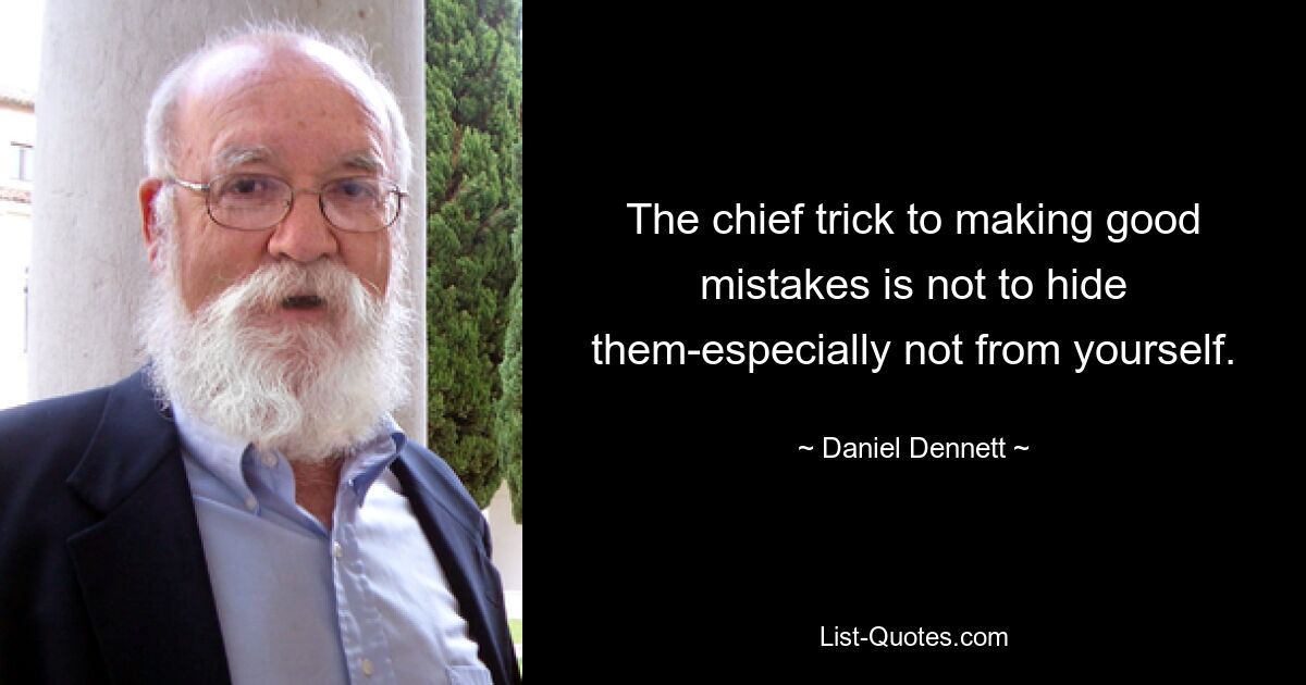 The chief trick to making good mistakes is not to hide them-especially not from yourself. — © Daniel Dennett