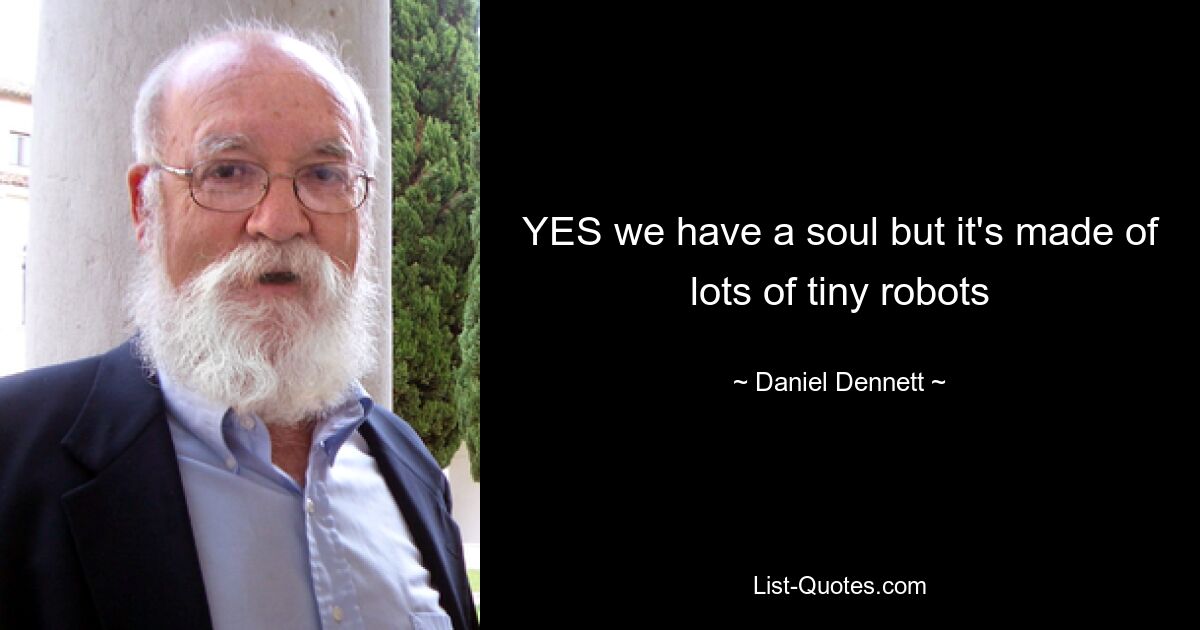 YES we have a soul but it's made of lots of tiny robots — © Daniel Dennett