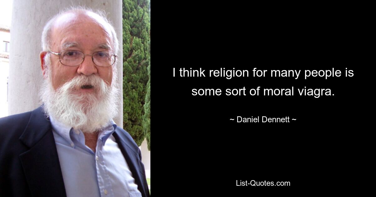 I think religion for many people is some sort of moral viagra. — © Daniel Dennett