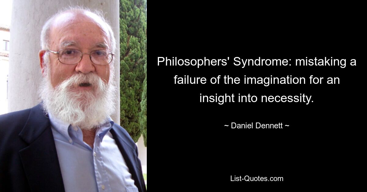 Philosophers' Syndrome: mistaking a failure of the imagination for an insight into necessity. — © Daniel Dennett