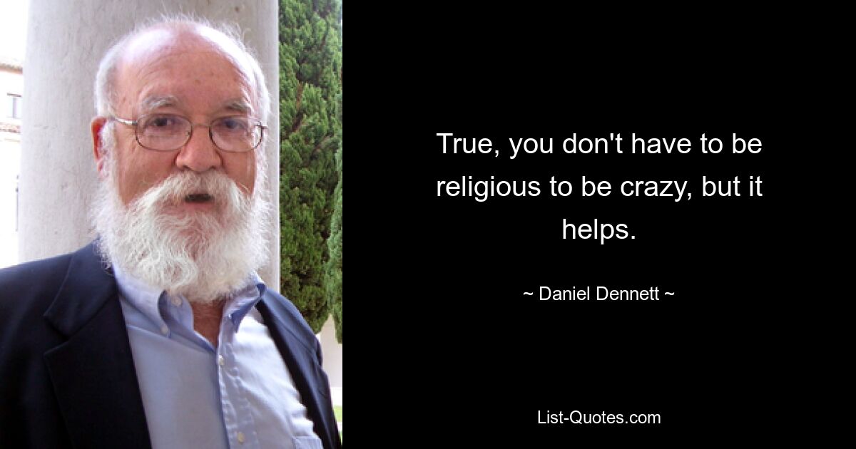 True, you don't have to be religious to be crazy, but it helps. — © Daniel Dennett